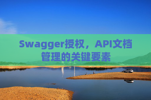 Swagger授权，API文档管理的关键要素